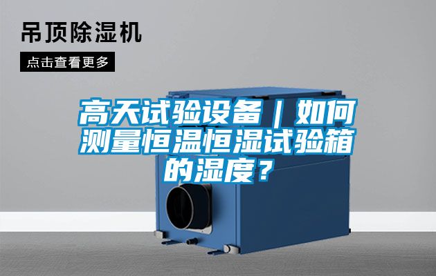 高天試驗設備｜如何測量恒溫恒濕試驗箱的濕度？