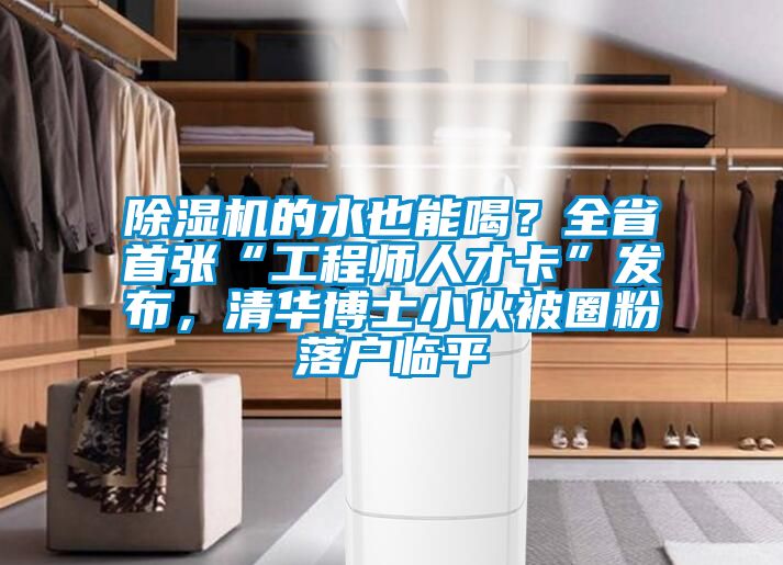 91看片在线下载機的水也能喝？全省首張“工程師人才卡”發布，清華博士小夥被圈粉落戶臨平