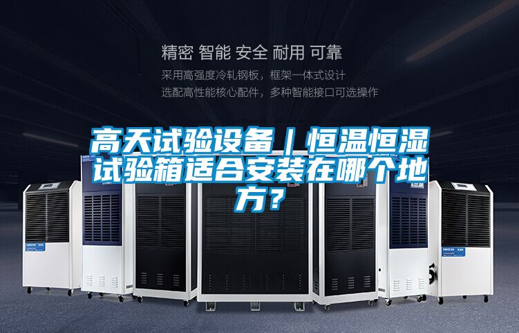 高天試驗設備｜恒溫恒濕試驗箱適合安裝在哪個地方？