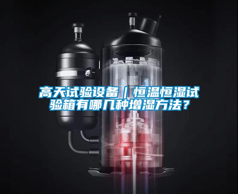 高天試驗設備｜恒溫恒濕試驗箱有哪幾種增濕方法？