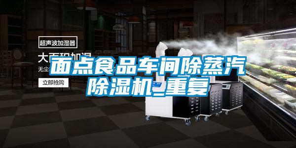 麵點食品車間除蒸汽91看片在线下载機_重複