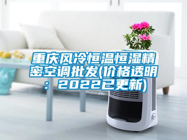 重慶風冷恒溫恒濕精密空調批發(價格透明：2022已更新)