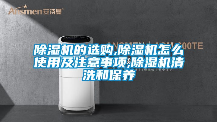 91看片在线下载機的選購,91看片在线下载機怎麽使用及注意事項,91看片在线下载機清洗和保養