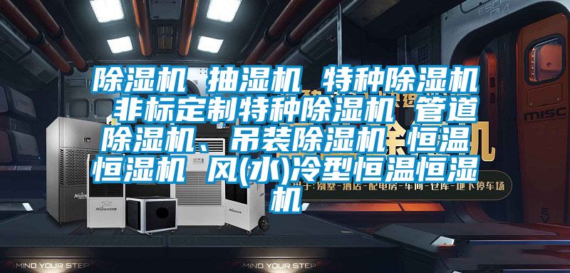 91看片在线下载機 抽濕機 特種91看片在线下载機 非標定製特種91看片在线下载機 管道91看片在线下载機、吊裝91看片在线下载機 恒溫恒濕機 風(水)冷型恒溫恒濕機