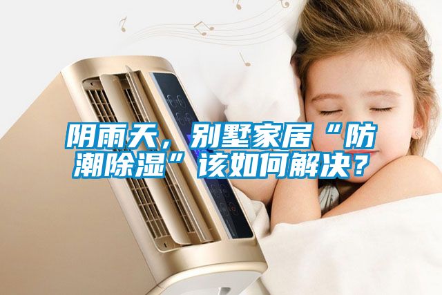 陰雨天，別墅家居“防潮91看片在线下载”該如何解決？