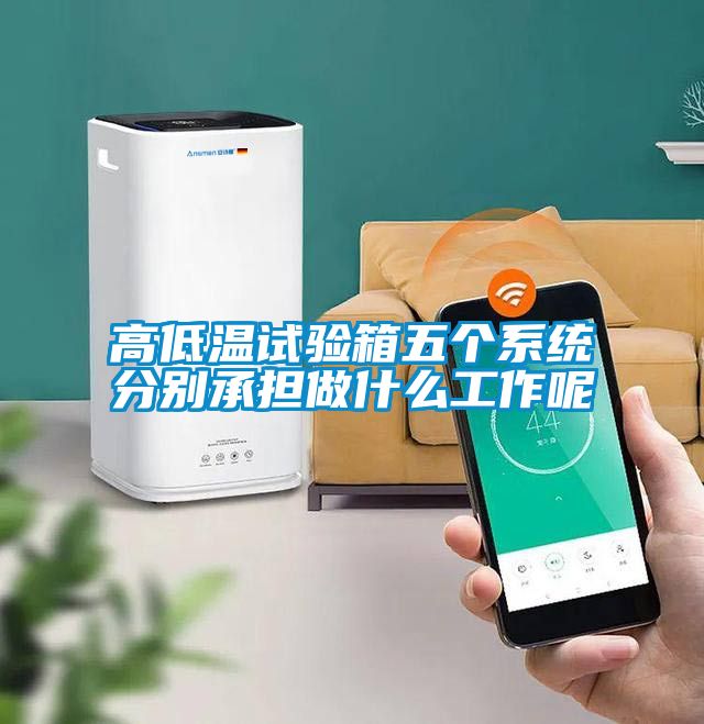 高低溫試驗箱五個係統分別承擔做什麽工作呢