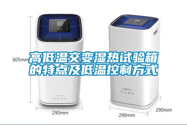 高低溫交變濕熱試驗箱的特點及低溫控製方式