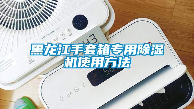 黑龍江手套箱專用91看片在线下载機使用方法