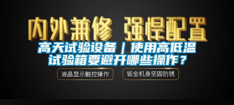 高天試驗設備｜使用高低溫試驗箱要避開哪些操作？