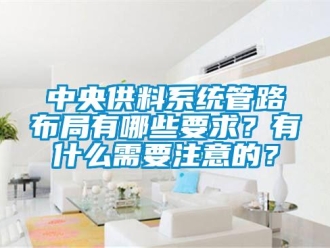 知識百科中央供料係統管路布局有哪些要求？有什麽需要注意的？
