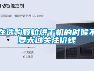 知識百科在選購顆粒烘幹機的時候不要太過關注價錢