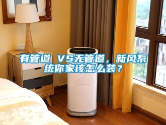 常見問題有管道 VS無管道，新風係統你家該怎麽裝？