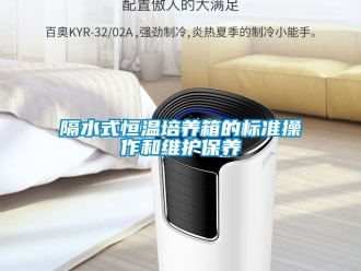 知識百科隔水式恒溫培養箱的標準操作和維護保養