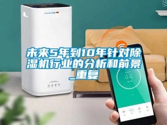 行業手机看片AV短片未來5年到10年針對91看片在线下载機行業的分析和前景_重複