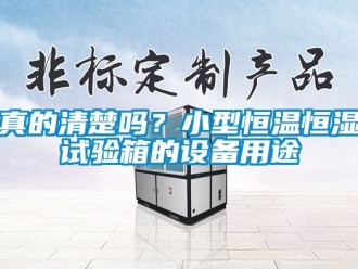 知識百科真的清楚嗎？小型恒溫恒濕試驗箱的設備用途