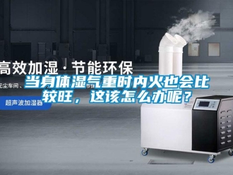 常見問題當身體濕氣重時內火也會比較旺，這該怎麽辦呢？