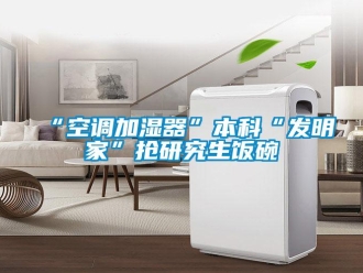 常見問題“空調加濕器”本科“發明家”搶研究生飯碗