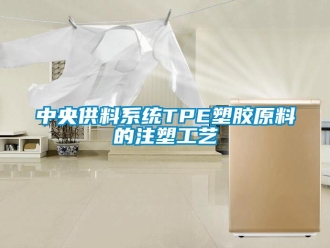 知識百科中央供料係統TPE塑膠原料的注塑工藝