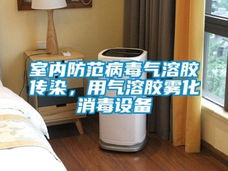 知識百科室內防範病毒氣溶膠傳染，用氣溶膠霧化消毒設備