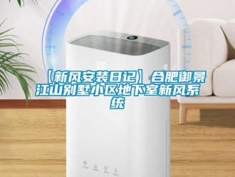 企業手机看片AV短片【新風安裝日記】合肥禦景江山別墅小區地下室新風係統