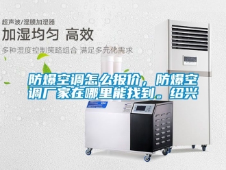 企業手机看片AV短片防爆空調怎麽報價，防爆空調廠家在哪裏能找到。紹興