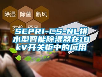 企業手机看片AV短片SEPRI-CS-NL排水型智能91看片在线下载器在10kV開關櫃中的應用