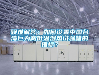 常見問題疑難解答：如何設置中國台灣巨為高低溫濕熱試驗箱的指標？