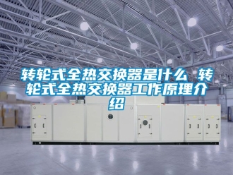 常見問題轉輪式全熱交換器是什麽 轉輪式全熱交換器工作原理介紹