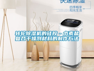 常見問題轉輪91看片在线下载機的矽膠－鹵素鹽複合幹燥劑材料的製作方法