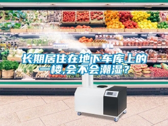 企業手机看片AV短片長期居住在地下車庫上的一樓,會不會潮濕？