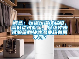 知識百科解惑：恒溫恒濕試驗箱、高低溫試驗箱、冷熱衝擊試驗箱和快速溫變箱有何不同？