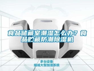 行業手机看片AV短片食品儲藏室潮濕怎麽辦？食品貯藏防潮91看片在线下载機