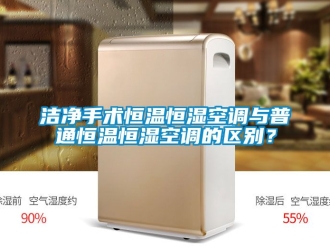 知識百科潔淨手術恒溫恒濕空調與普通恒溫恒濕空調的區別？
