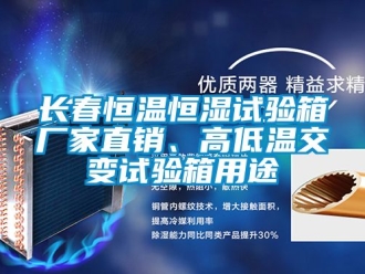 知識百科長春恒溫恒濕試驗箱廠家直銷、高低溫交變試驗箱用途