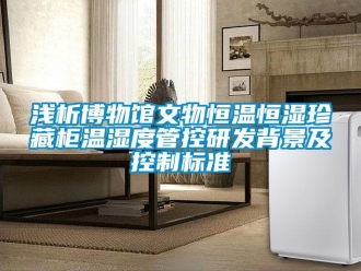 知識百科淺析博物館文物恒溫恒濕珍藏櫃溫濕度管控研發背景及控製標準