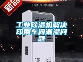 常見問題工業91看片在线下载機解決印刷車間潮濕問題