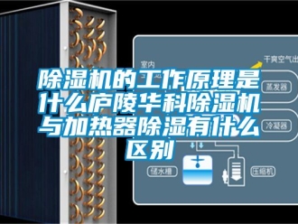 企業手机看片AV短片91看片在线下载機的工作原理是什麽廬陵華科91看片在线下载機與加熱器91看片在线下载有什麽區別