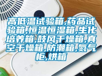 知識百科高低溫試驗箱,藥品試驗箱,恒溫恒濕箱,生化培養箱,鼓風幹燥箱,真空幹燥箱,防潮箱,氮氣櫃,烘箱