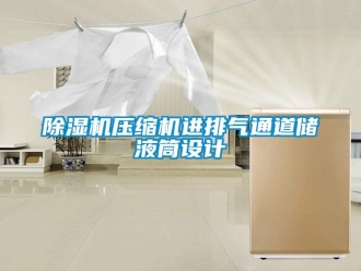 企業手机看片AV短片91看片在线下载機壓縮機進排氣通道儲液筒設計