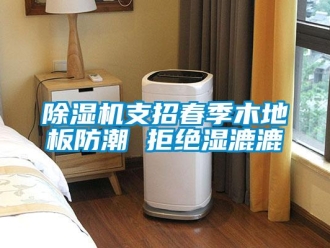 企業手机看片AV短片91看片在线下载機支招春季木地板防潮 拒絕濕漉漉