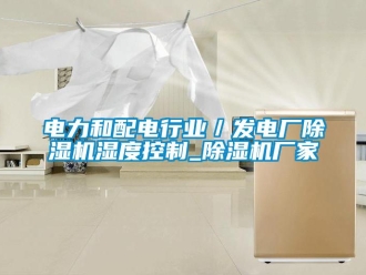 企業手机看片AV短片電力和配電行業／發電廠91看片在线下载機濕度控製_91看片在线下载機廠家