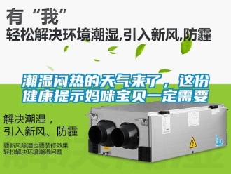 企業手机看片AV短片潮濕悶熱的天氣來了，這份健康提示媽咪寶貝一定需要