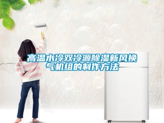 常見問題高溫水冷雙冷源91看片在线下载新風換氣機組的製作方法