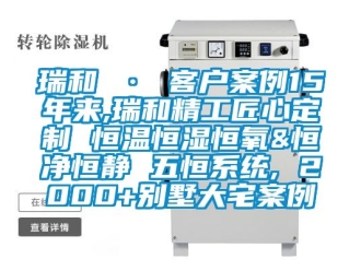 知識百科瑞和 · 客戶案例15年來,瑞和精工匠心定製 恒溫恒濕恒氧&恒淨恒靜 五恒係統, 2000+別墅大宅案例