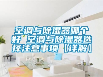 行業手机看片AV短片空調與91看片在线下载器哪個好 空調與91看片在线下载器選擇注意事項【詳解】