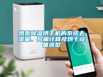 行業手机看片AV短片熱泵91看片在线下载烘幹機的係統去濕量、風量計算及烘幹設備選型