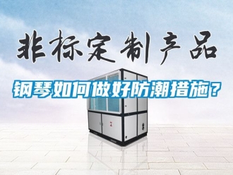 常見問題鋼琴如何做好防潮措施？