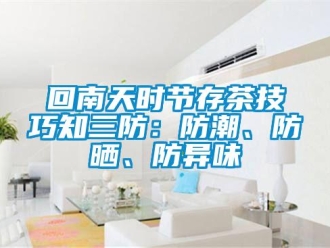 行業手机看片AV短片回南天時節存茶技巧知三防：防潮、防曬、防異味