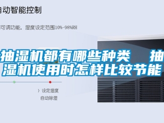 企業手机看片AV短片抽濕機都有哪些種類  抽濕機使用時怎樣比較節能