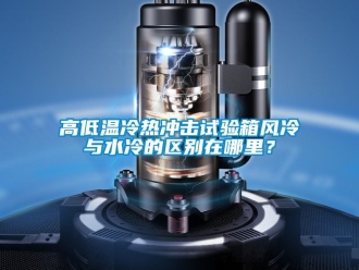 常見問題高低溫冷熱衝擊試驗箱風冷與水冷的區別在哪裏？